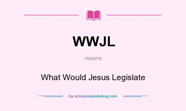 What does WWJL mean? It stands for What Would Jesus Legislate