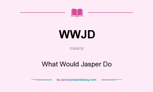 What does WWJD mean? It stands for What Would Jasper Do
