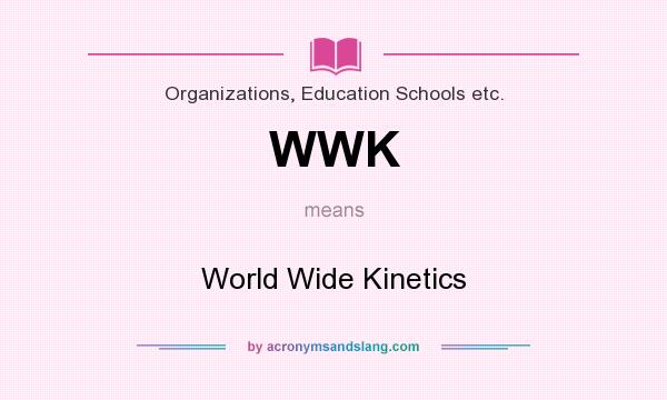 What does WWK mean? It stands for World Wide Kinetics