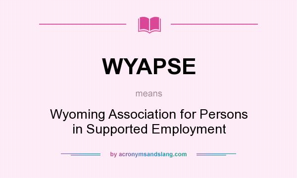 What does WYAPSE mean? It stands for Wyoming Association for Persons in Supported Employment