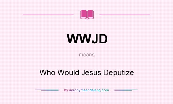 What does WWJD mean? It stands for Who Would Jesus Deputize