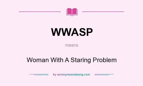What does WWASP mean? It stands for Woman With A Staring Problem