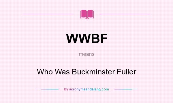 What does WWBF mean? It stands for Who Was Buckminster Fuller