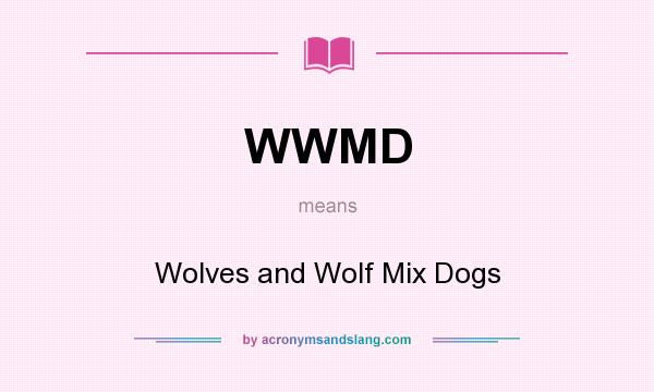 What does WWMD mean? It stands for Wolves and Wolf Mix Dogs