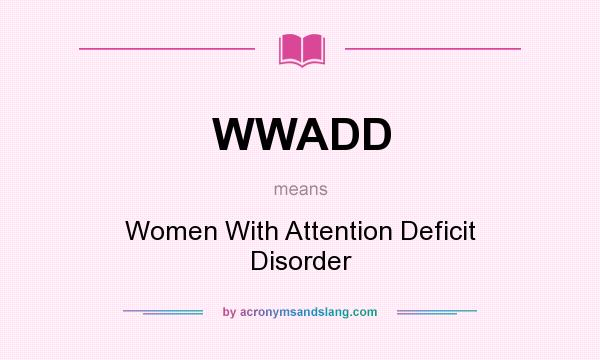 What does WWADD mean? It stands for Women With Attention Deficit Disorder