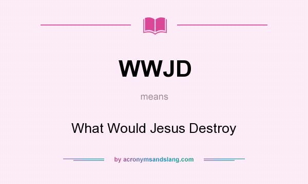 What does WWJD mean? It stands for What Would Jesus Destroy