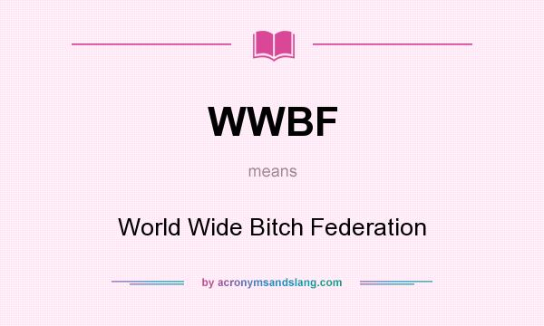 What does WWBF mean? It stands for World Wide Bitch Federation