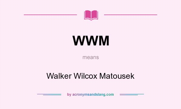 What does WWM mean? It stands for Walker Wilcox Matousek