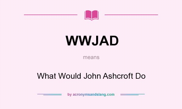 What does WWJAD mean? It stands for What Would John Ashcroft Do
