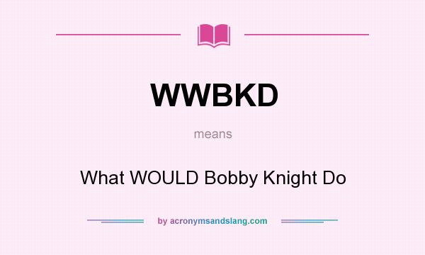 What does WWBKD mean? It stands for What WOULD Bobby Knight Do