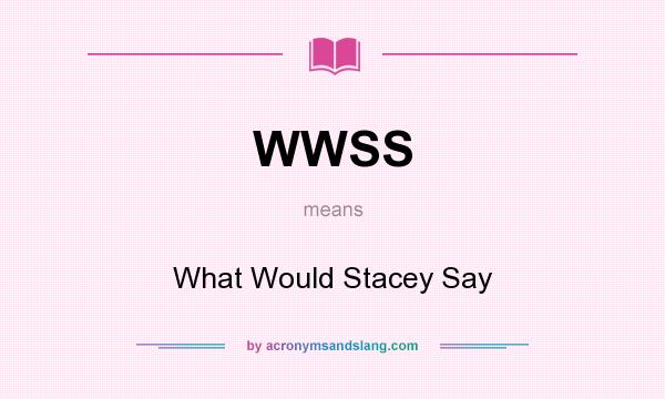 What does WWSS mean? It stands for What Would Stacey Say