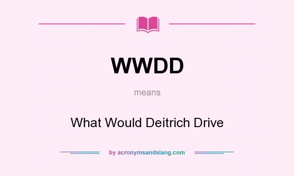 What does WWDD mean? It stands for What Would Deitrich Drive