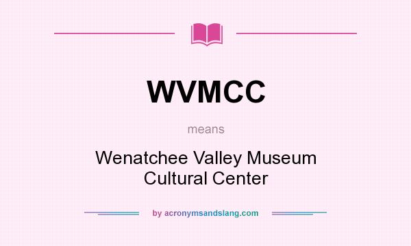 What does WVMCC mean? It stands for Wenatchee Valley Museum Cultural Center