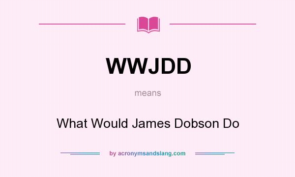 What does WWJDD mean? It stands for What Would James Dobson Do