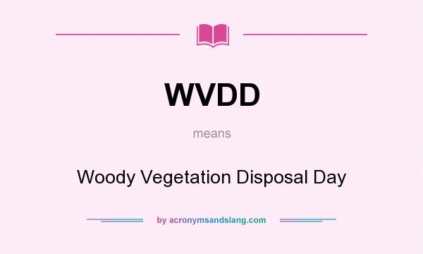 What does WVDD mean? It stands for Woody Vegetation Disposal Day