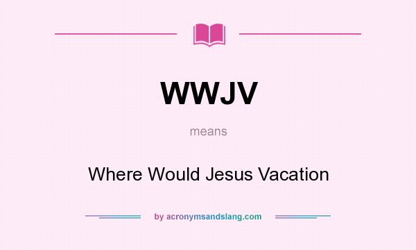 What does WWJV mean? It stands for Where Would Jesus Vacation