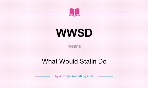 What does WWSD mean? It stands for What Would Stalin Do