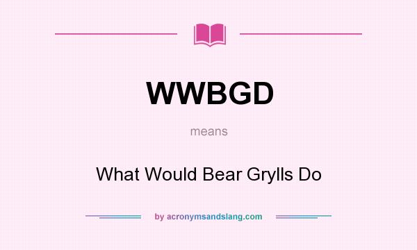 What does WWBGD mean? It stands for What Would Bear Grylls Do