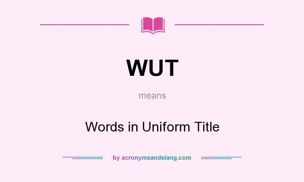 What does WUT mean? It stands for Words in Uniform Title