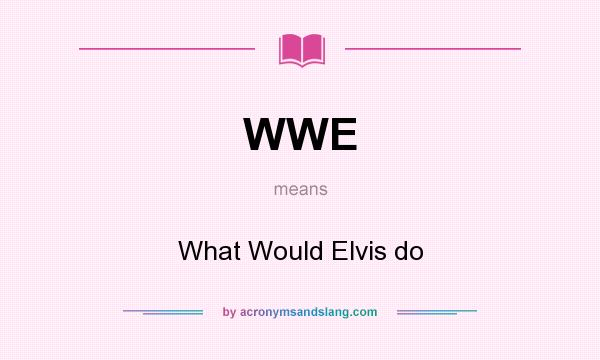 What does WWE mean? It stands for What Would Elvis do