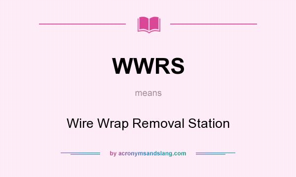 What does WWRS mean? It stands for Wire Wrap Removal Station