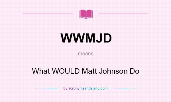 What does WWMJD mean? It stands for What WOULD Matt Johnson Do