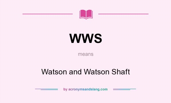 What does WWS mean? It stands for Watson and Watson Shaft