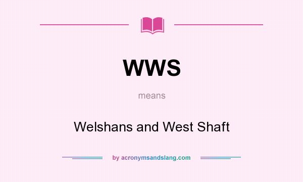 What does WWS mean? It stands for Welshans and West Shaft