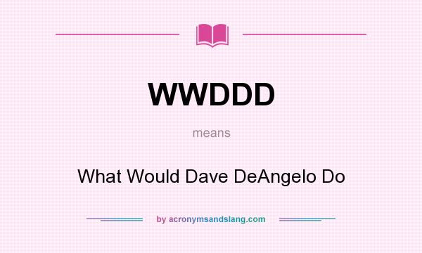 What does WWDDD mean? It stands for What Would Dave DeAngelo Do