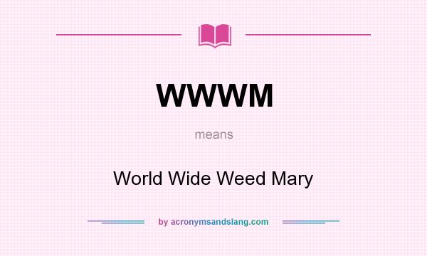 What does WWWM mean? It stands for World Wide Weed Mary