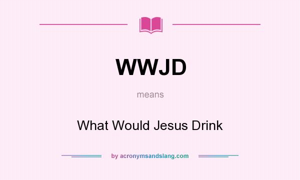 What does WWJD mean? It stands for What Would Jesus Drink