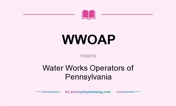 What does WWOAP mean? It stands for Water Works Operators of Pennsylvania