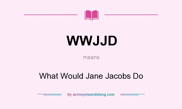 What does WWJJD mean? It stands for What Would Jane Jacobs Do
