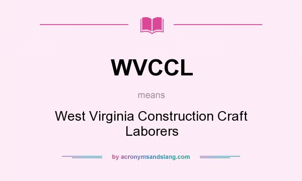 What does WVCCL mean? It stands for West Virginia Construction Craft Laborers