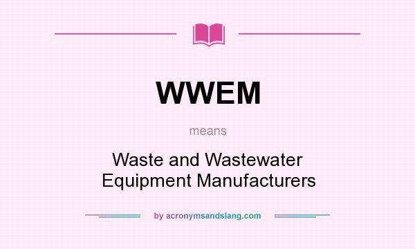 What does WWEM mean? It stands for Waste and Wastewater Equipment Manufacturers