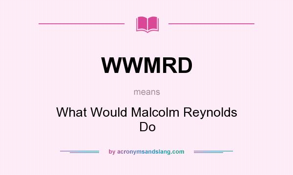 What does WWMRD mean? It stands for What Would Malcolm Reynolds Do