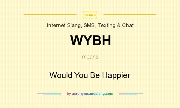 What does WYBH mean? It stands for Would You Be Happier