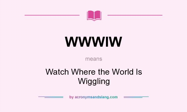 What does WWWIW mean? It stands for Watch Where the World Is Wiggling