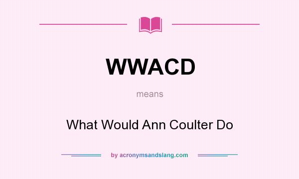 What does WWACD mean? It stands for What Would Ann Coulter Do