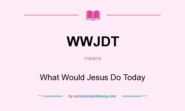 What does WWJDT mean? It stands for What Would Jesus Do Today