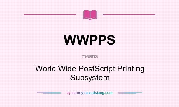 What does WWPPS mean? It stands for World Wide PostScript Printing Subsystem