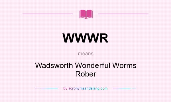 What does WWWR mean? It stands for Wadsworth Wonderful Worms Rober