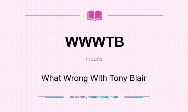 What does WWWTB mean? It stands for What Wrong With Tony Blair