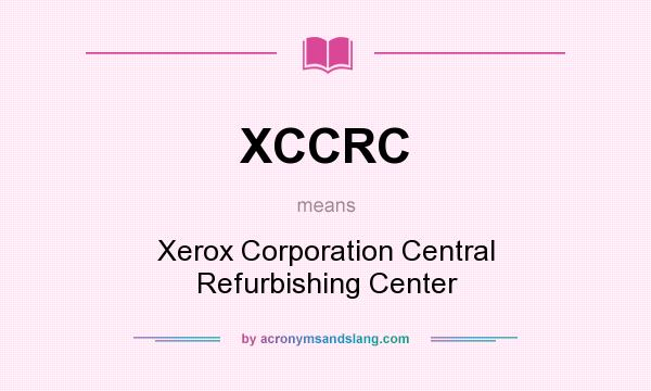 What does XCCRC mean? It stands for Xerox Corporation Central Refurbishing Center