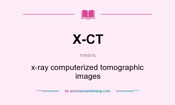 What does X-CT mean? It stands for x-ray computerized tomographic images