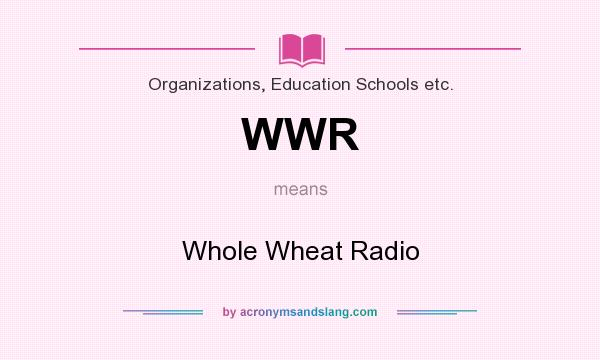 What does WWR mean? It stands for Whole Wheat Radio