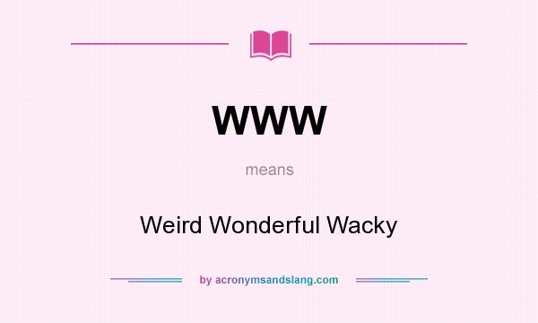 What does WWW mean? It stands for Weird Wonderful Wacky