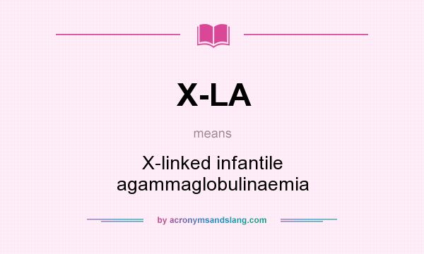 What does X-LA mean? It stands for X-linked infantile agammaglobulinaemia