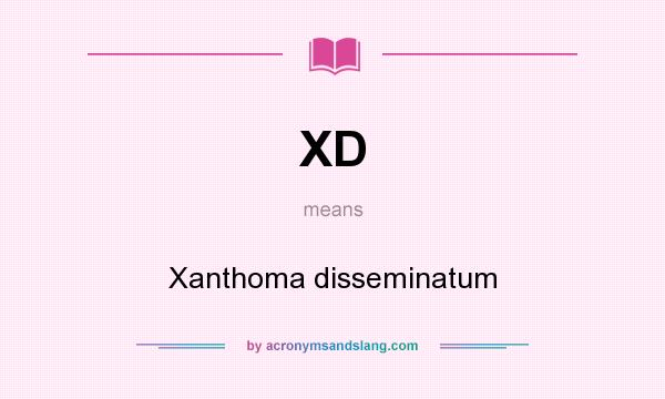What does XD mean? It stands for Xanthoma disseminatum