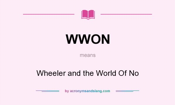 What does WWON mean? It stands for Wheeler and the World Of No